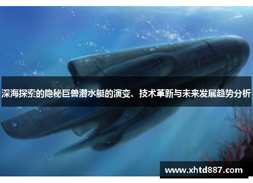 深海探索的隐秘巨兽潜水艇的演变、技术革新与未来发展趋势分析