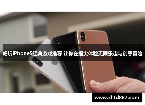 畅玩iPhone5经典游戏推荐 让你在指尖体验无限乐趣与创意冒险